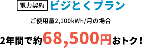 電灯契約ビジとくプラン　ご使用量2,100kWh/月の場合　2年間で約68,500円おトク！