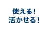 使える！活かせる！