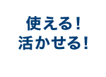 使える！活かせる！