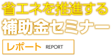 省エネを推進する補助金セミナーレポート