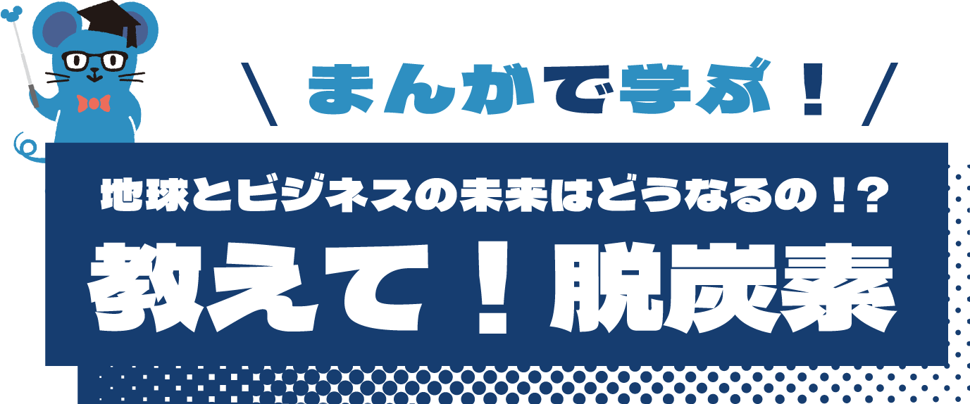 まんがで学ぶ！地球とビジネスのミライはどうなるの！？教えて！脱炭素